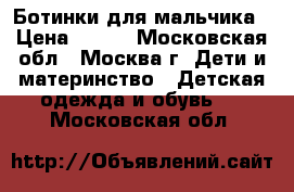 Ботинки для мальчика › Цена ­ 800 - Московская обл., Москва г. Дети и материнство » Детская одежда и обувь   . Московская обл.